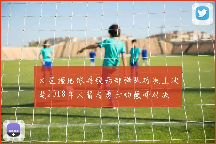 火星撞地球再现西部强队对决上次是2018年火箭与勇士的巅峰对决