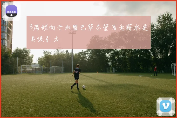 B席倾向于加盟巴萨尽管马竞薪水更具吸引力